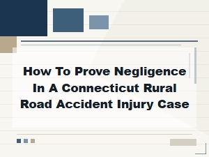 Proving Negligence in Connecticut Rural Road Injury Cases