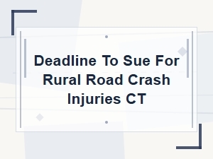 Deadline to Sue for a Rural Road Crash Injury in Connecticut